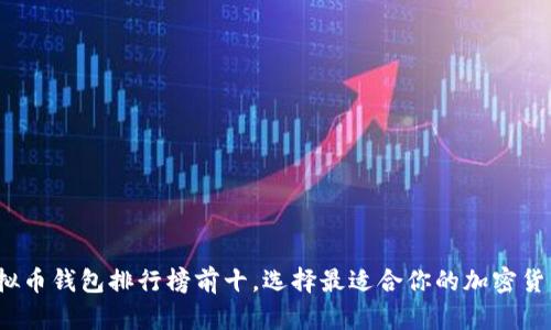 2023年虚拟币钱包排行榜前十，选择最适合你的加密货币存储方案
