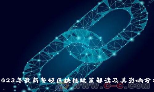 2023年最新整顿区块链政策解读及其影响分析