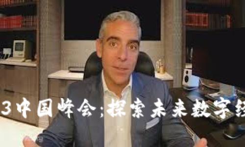 2023年Web3中国峰会：探索未来数字经济的新机遇