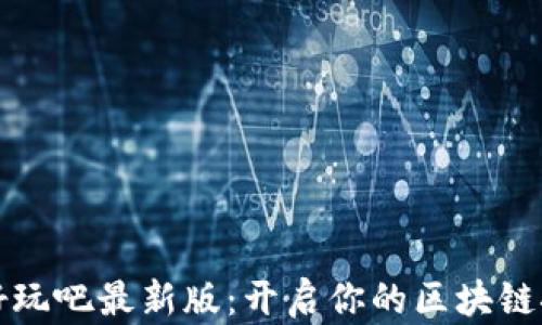 
区块链好玩吧最新版：开启你的区块链探索之旅