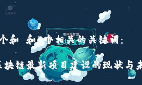 思考一个和 和5个相关的关键词：

 贵州区块链最新项目建设的现状与未来展望