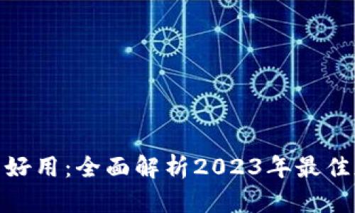 哪个加密钱包好用：全面解析2023年最佳加密钱包选择