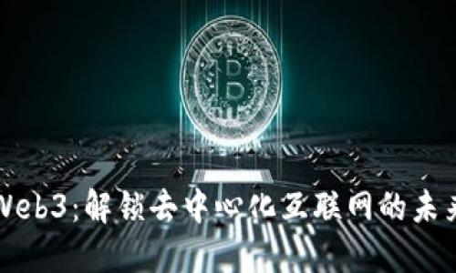 Web3：解锁去中心化互联网的未来