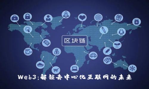 Web3：解锁去中心化互联网的未来
