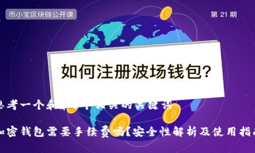 思考一个和和5个相关的关键词

加密钱包需要手续费吗？安全性解析及使用指南