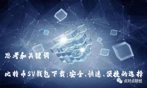 思考和关键词

比特币SV钱包下载：安全、快速、便捷的选择
