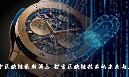 杨宁区块链最新消息：探索区块链技术的未来与应用