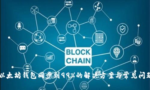 以太坊钱包同步到99%的解决方案与常见问题
