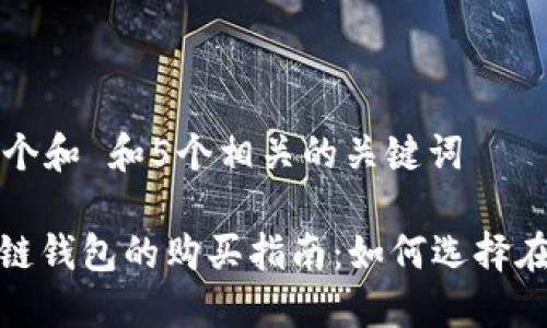 思考一个和 和5个相关的关键词

: 区块链钱包的购买指南：如何选择在哪里买
