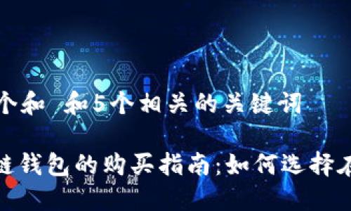思考一个和 和5个相关的关键词

: 区块链钱包的购买指南：如何选择在哪里买