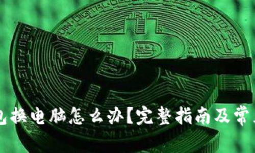 以太坊钱包换电脑怎么办？完整指南及常见问题解析