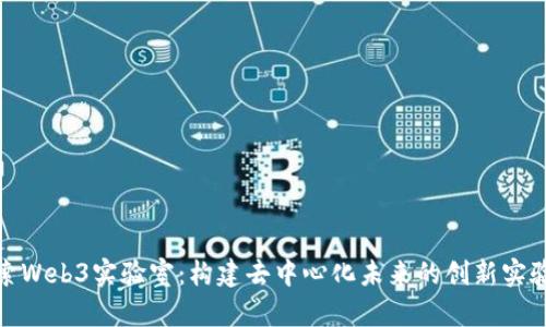 探索Web3实验室：构建去中心化未来的创新实验场