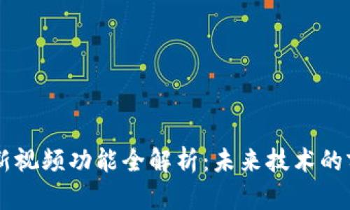 区块链最新视频功能全解析：未来技术的前沿与应用