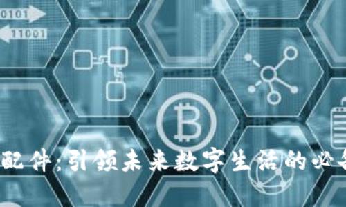 Web3配件：引领未来数字生活的必备工具
