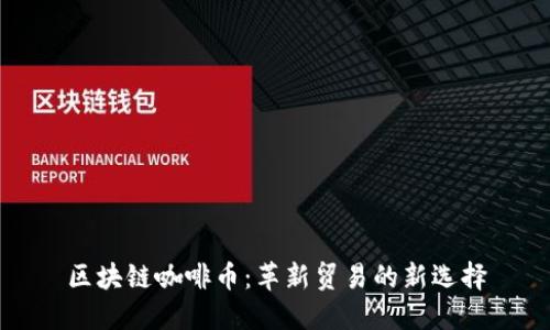 区块链咖啡币：革新贸易的新选择