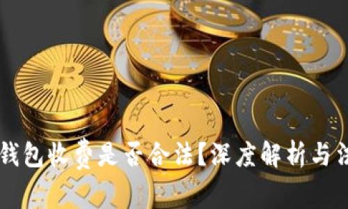 区块链钱包收费是否合法？深度解析与法律考量