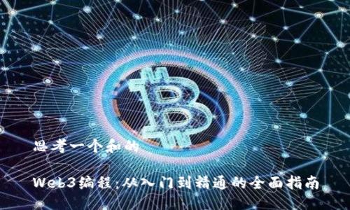 思考一个和的

Web3编程：从入门到精通的全面指南