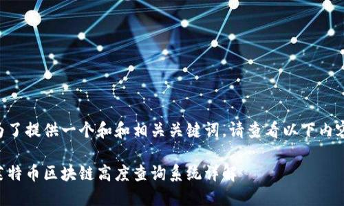 为了提供一个和和相关关键词，请查看以下内容：

莱特币区块链高度查询系统详解