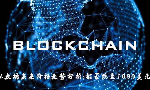 以太坊未来价格走势分析：能否跌至1000美元？