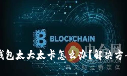 比特币钱包太大太卡怎么办？解决方案与技巧